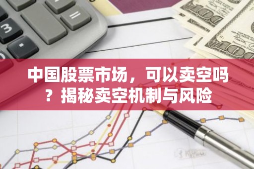 中国股票市场，可以卖空吗？揭秘卖空机制与风险