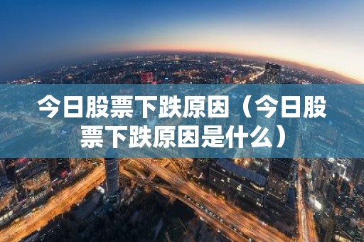 今日股票下跌原因（今日股票下跌原因是什么）