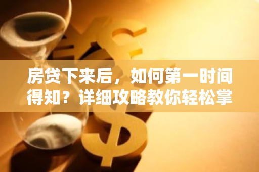 房贷下来后，如何第一时间得知？详细攻略教你轻松掌握！