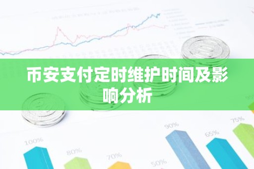 币安支付定时维护时间及影响分析