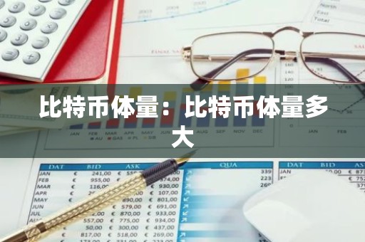 比特币体量：比特币体量多大