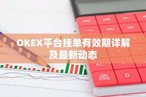 OKEX平台挂单有效期详解及最新动态