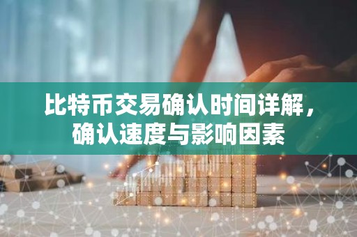 比特币交易确认时间详解，确认速度与影响因素