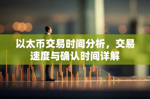 以太币交易时间分析，交易速度与确认时间详解