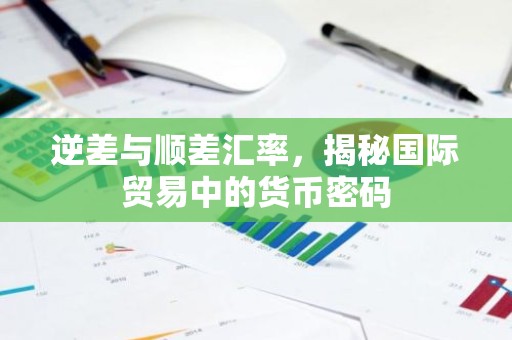 逆差与顺差汇率，揭秘国际贸易中的货币密码