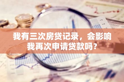 我有三次房贷记录，会影响我再次申请贷款吗？