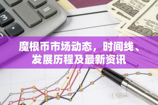 魔根币市场动态，时间线、发展历程及最新资讯