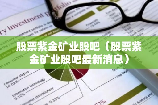 股票紫金矿业股吧（股票紫金矿业股吧最新消息）