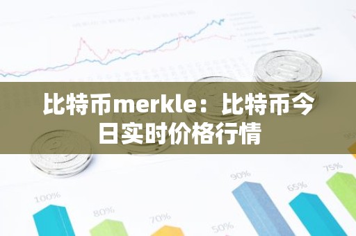 比特币merkle：比特币今日实时价格行情