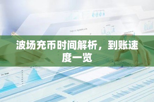 波场充币时间解析，到账速度一览