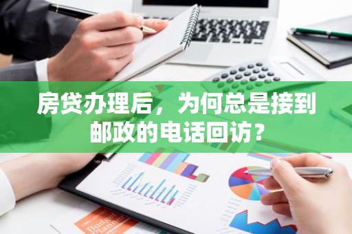 房贷办理后，为何总是接到邮政的电话回访？