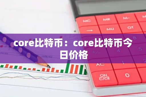core比特币：core比特币今日价格