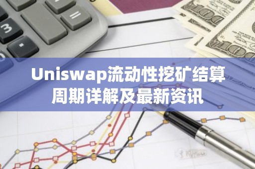 Uniswap流动性挖矿结算周期详解及最新资讯