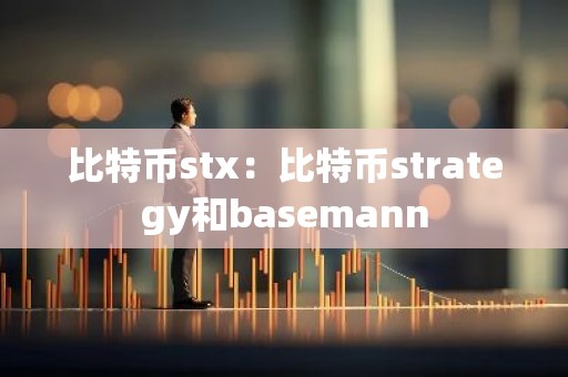 比特币stx：比特币strategy和basemann