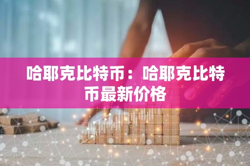 哈耶克比特币：哈耶克比特币最新价格
