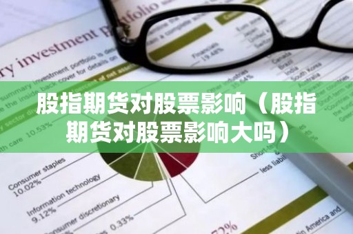 股指期货对股票影响（股指期货对股票影响大吗）