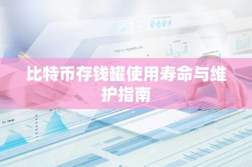 比特币存钱罐使用寿命与维护指南