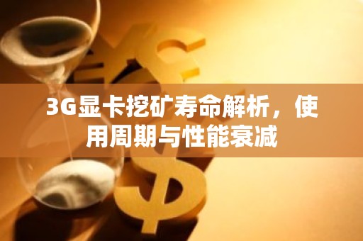 3G显卡挖矿寿命解析，使用周期与性能衰减