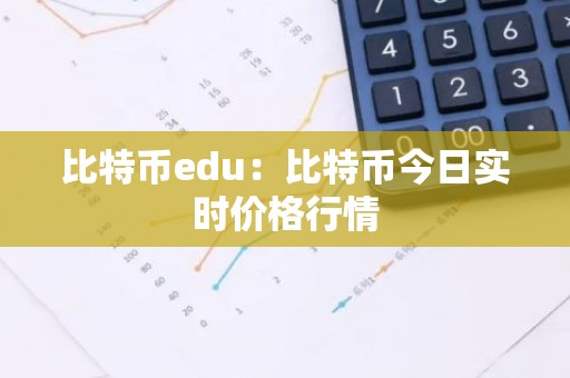 比特币edu：比特币今日实时价格行情