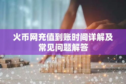 火币网充值到账时间详解及常见问题解答