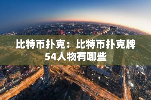 比特币扑克：比特币扑克牌54人物有哪些