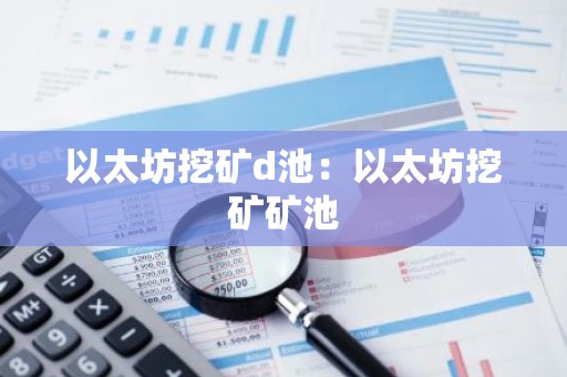 以太坊挖矿d池：以太坊挖矿矿池
