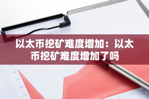 以太币挖矿难度增加：以太币挖矿难度增加了吗