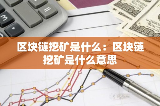区块链挖矿是什么：区块链挖矿是什么意思