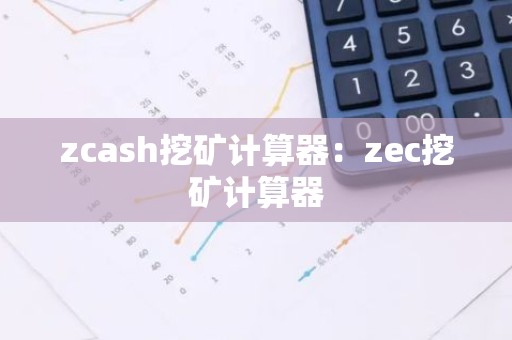 zcash挖矿计算器：zec挖矿计算器