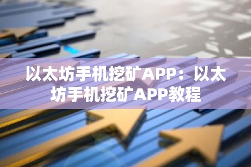 以太坊手机挖矿APP：以太坊手机挖矿APP教程