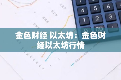 金色财经 以太坊：金色财经以太坊行情