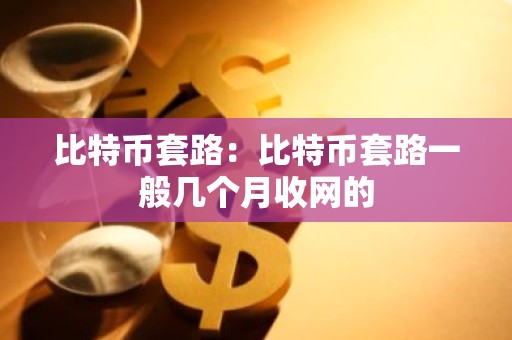 比特币套路：比特币套路一般几个月收网的