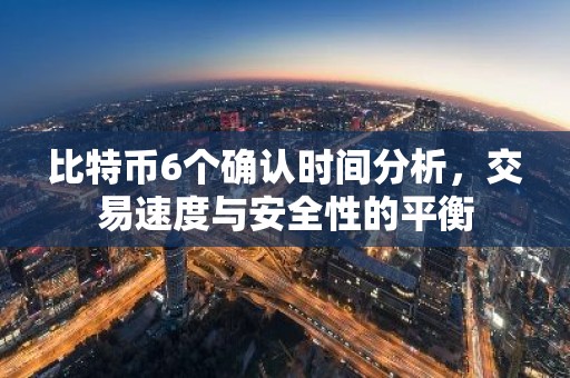 比特币6个确认时间分析，交易速度与安全性的平衡