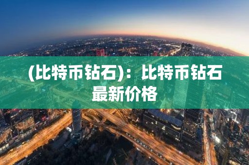 (比特币钻石)：比特币钻石最新价格