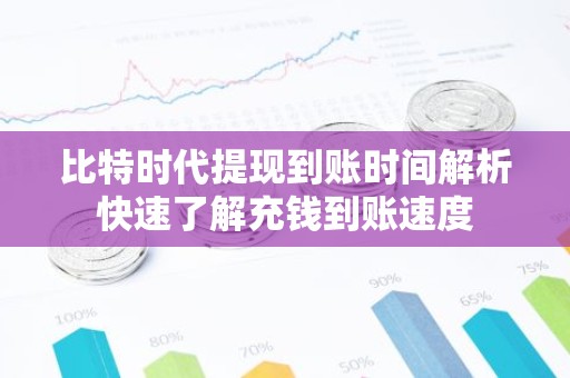 比特时代提现到账时间解析快速了解充钱到账速度