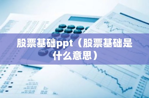股票基础ppt（股票基础是什么意思）