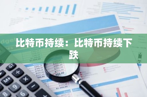 比特币持续：比特币持续下跌