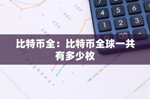 比特币全：比特币全球一共有多少枚