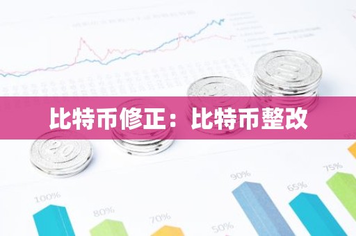 比特币修正：比特币整改