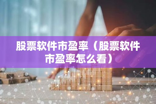 股票软件市盈率（股票软件市盈率怎么看）