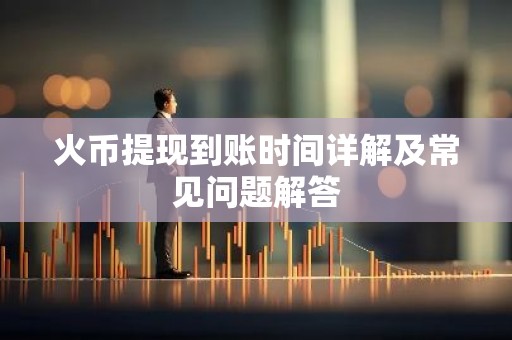 火币提现到账时间详解及常见问题解答