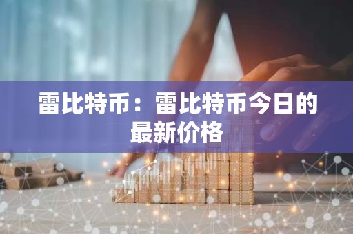 雷比特币：雷比特币今日的最新价格