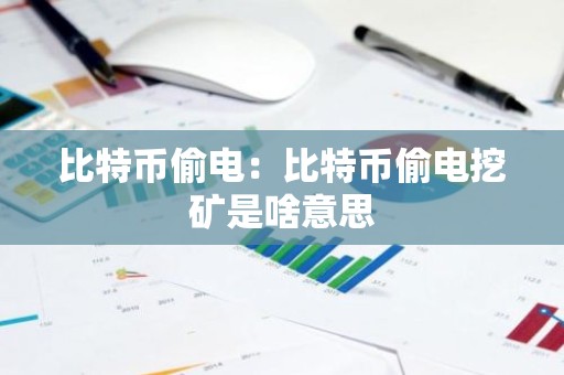 比特币偷电：比特币偷电挖矿是啥意思