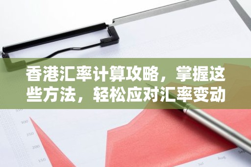 香港汇率计算攻略，掌握这些方法，轻松应对汇率变动！