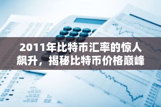2011年比特币汇率的惊人飙升，揭秘比特币价格巅峰时刻