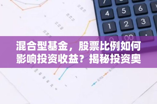 混合型基金，股票比例如何影响投资收益？揭秘投资奥秘！
