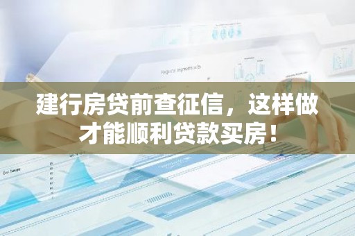 建行房贷前查征信，这样做才能顺利贷款买房！