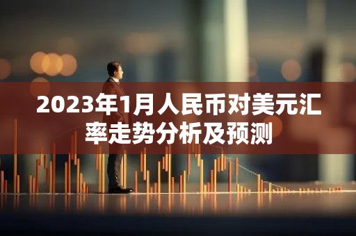 2023年1月人民币对美元汇率走势分析及预测