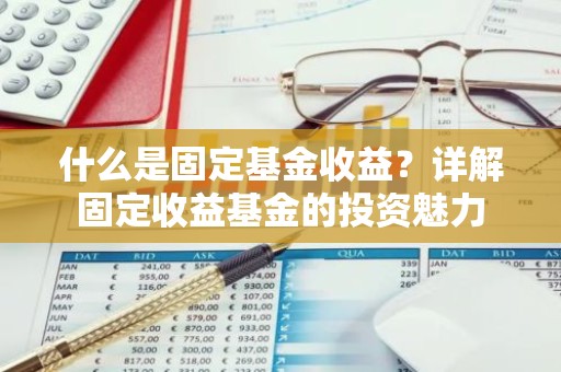 什么是固定基金收益？详解固定收益基金的投资魅力