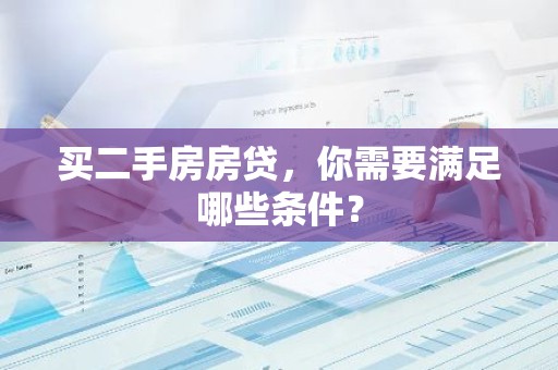 买二手房房贷，你需要满足哪些条件？